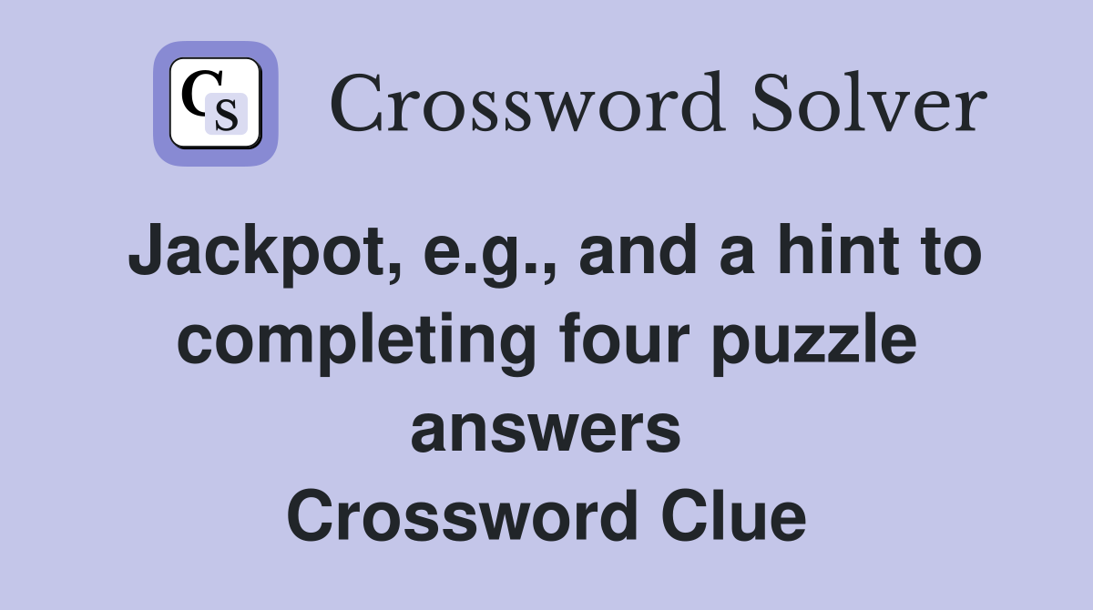 Jackpot, e.g., and a hint to completing four puzzle answers Crossword Clue