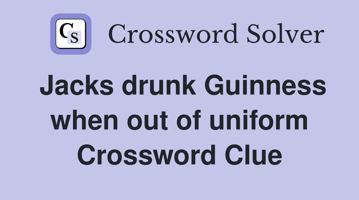 Jacks drunk Guinness when out of uniform Crossword Clue