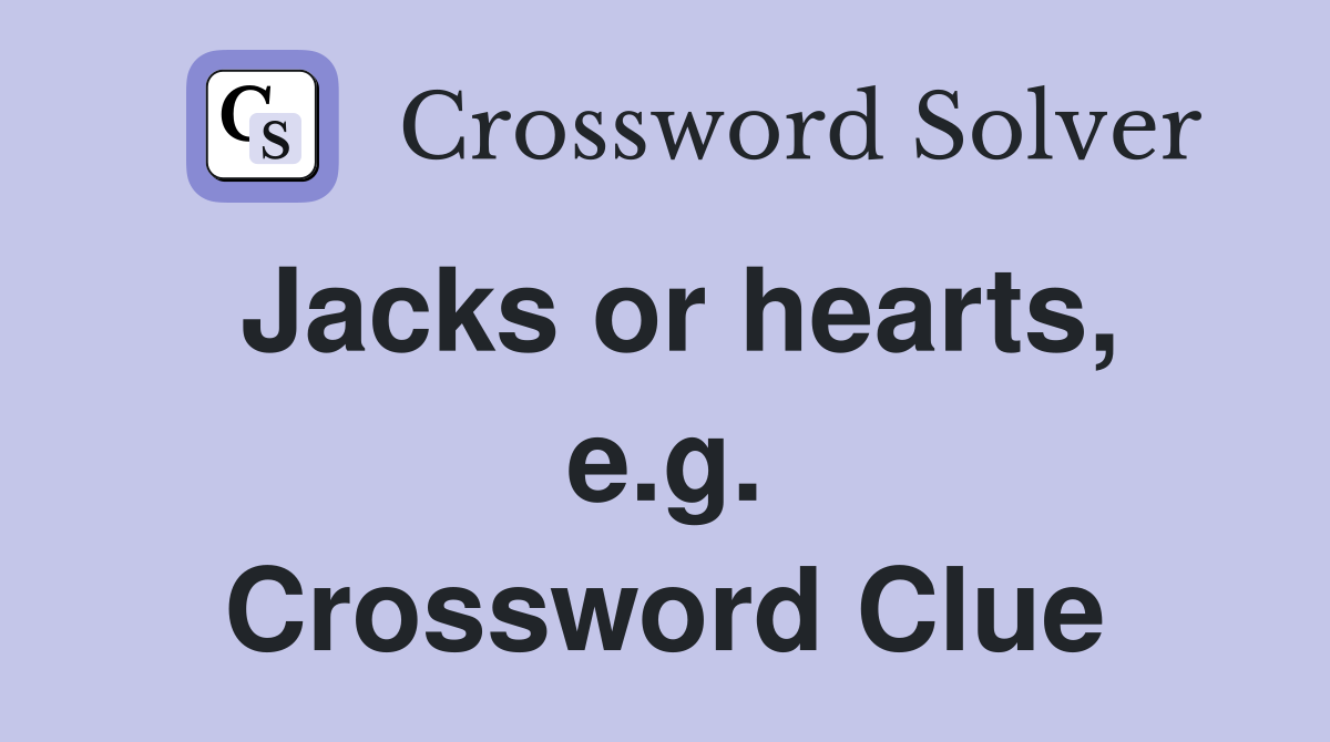 Jacks or hearts, e.g. Crossword Clue