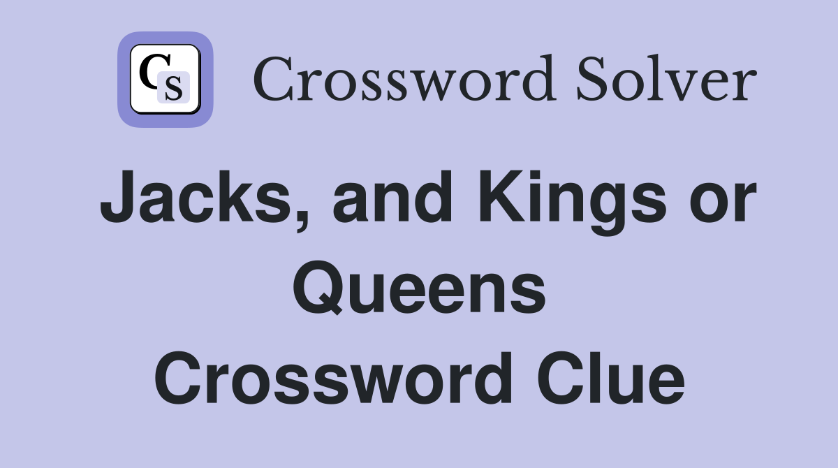 Jacks, and Kings or Queens Crossword Clue