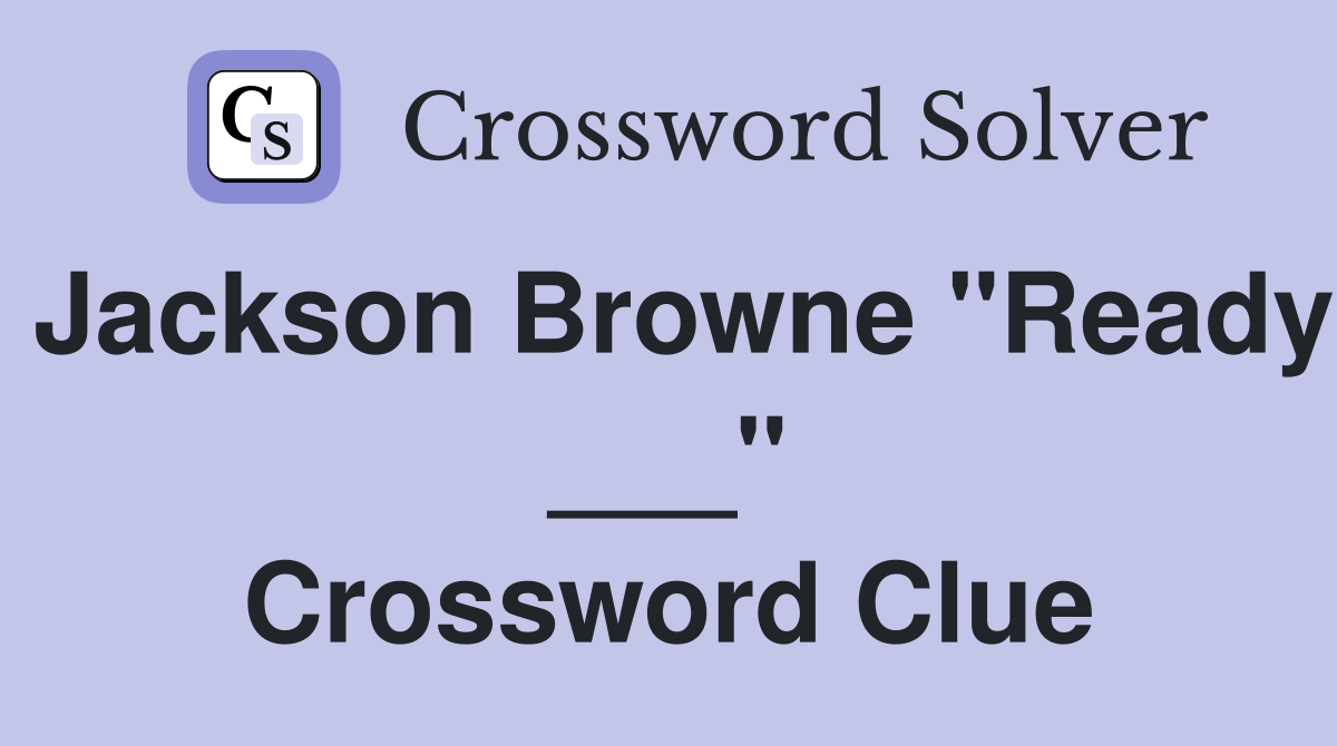 Jackson Browne "Ready ___" Crossword Clue