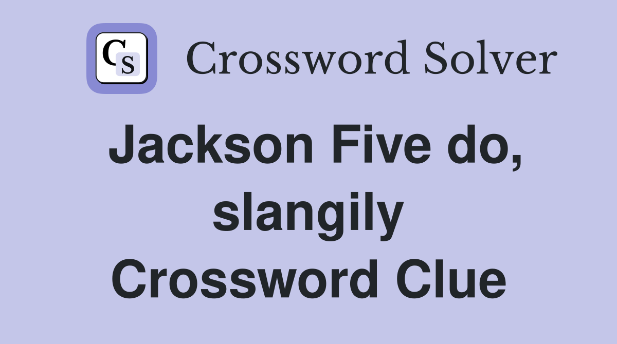 Jackson Five do, slangily Crossword Clue