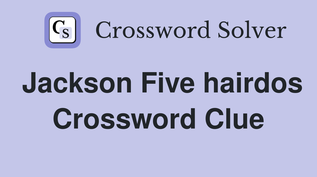 Jackson Five hairdos Crossword Clue