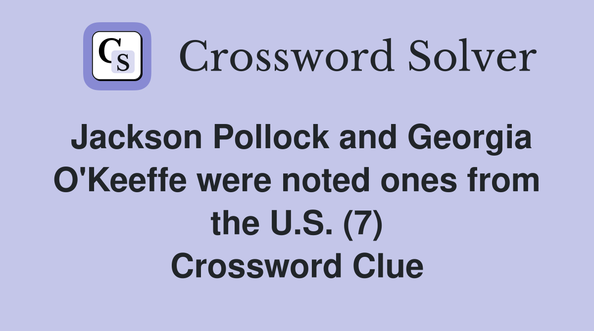 Jackson Pollock and Georgia O'Keeffe were noted ones from the U.S. (7) Crossword Clue