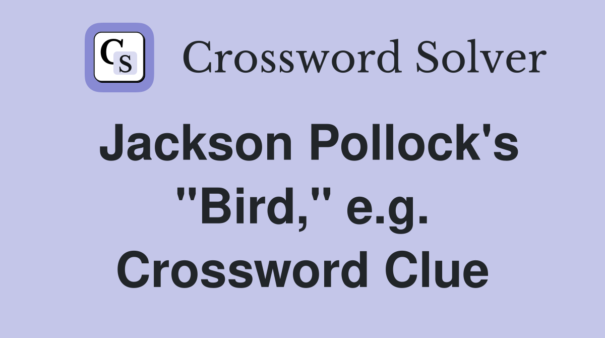Jackson Pollock's "Bird," e.g. Crossword Clue