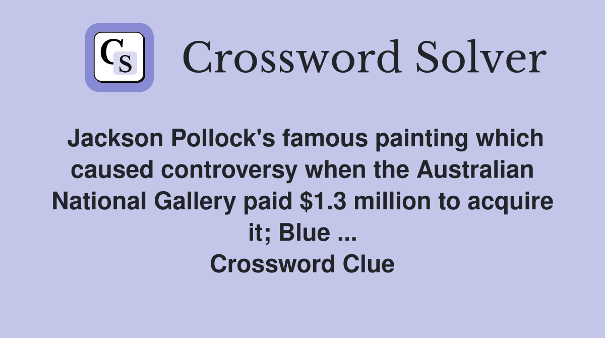 Jackson Pollock's famous painting which caused controversy when the Australian National Gallery paid $1.3 million to acquire it; Blue ... Crossword Clue