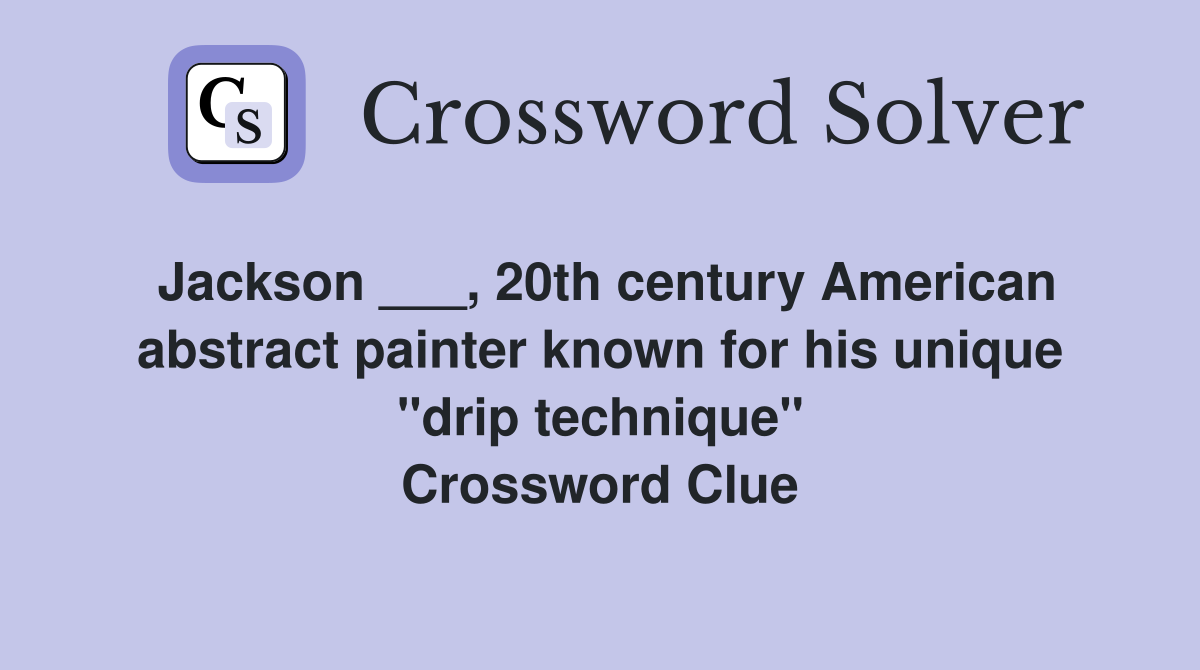Jackson ___, 20th century American abstract painter known for his unique "drip technique" Crossword Clue