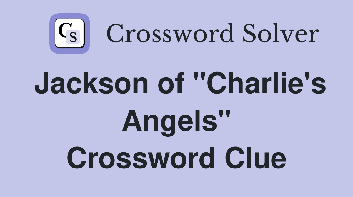 Jackson of "Charlie's Angels" Crossword Clue