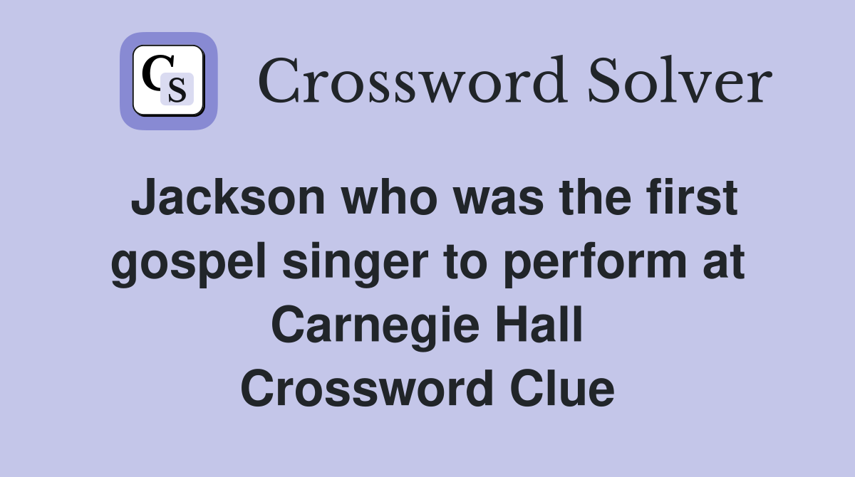 Jackson who was the first gospel singer to perform at Carnegie Hall Crossword Clue