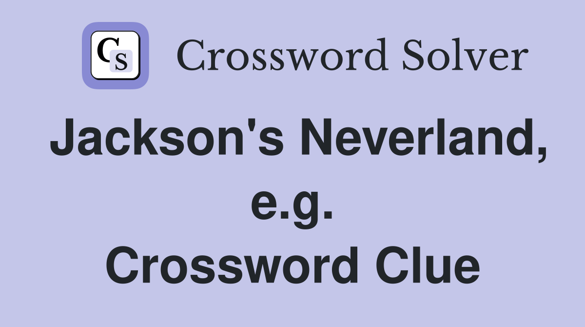 Jackson's Neverland, e.g. Crossword Clue