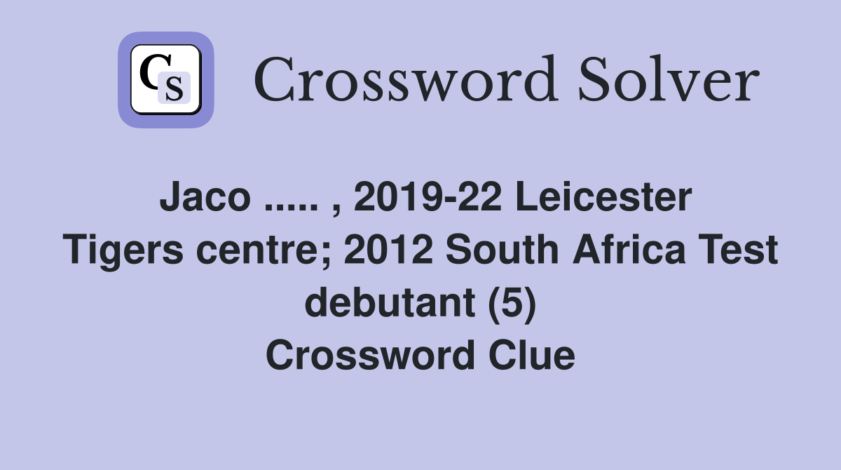 Jaco ..... , 2019-22 Leicester Tigers centre; 2012 South Africa Test debutant (5) Crossword Clue
