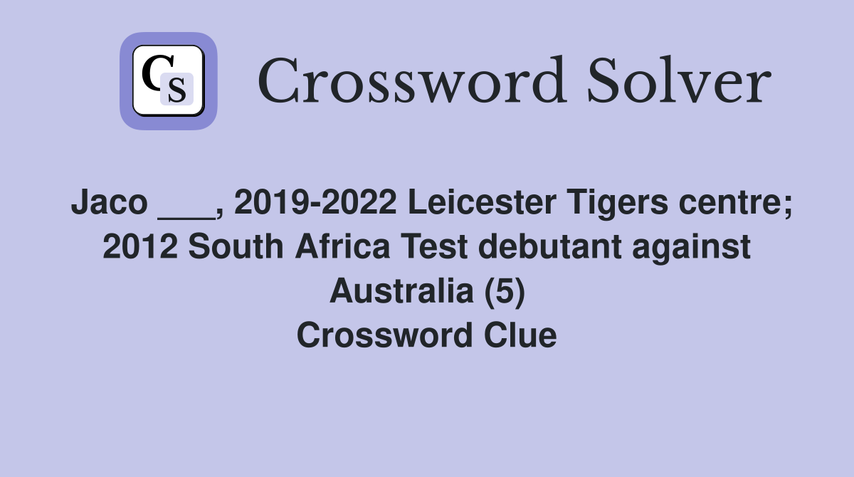 Jaco ___, 2019-2022 Leicester Tigers centre; 2012 South Africa Test debutant against Australia (5) Crossword Clue