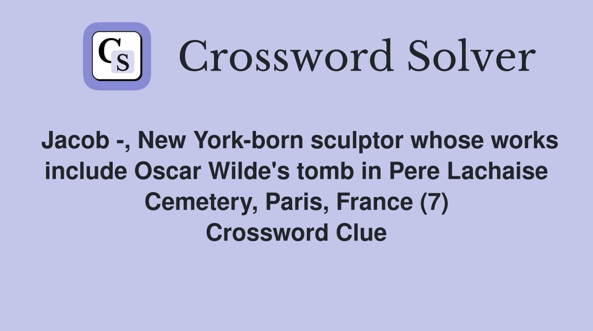 Jacob -, New York-born sculptor whose works include Oscar Wilde's tomb in Pere Lachaise Cemetery, Paris, France (7) Crossword Clue