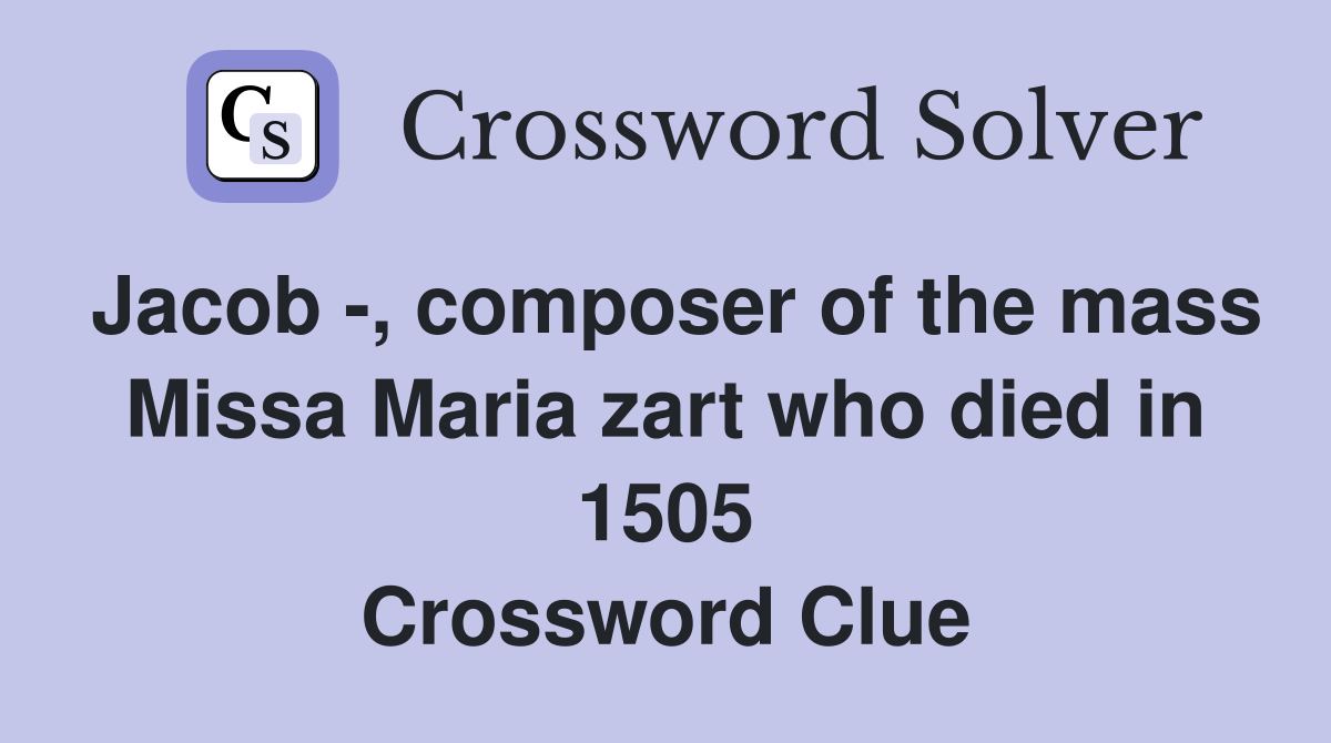 Jacob -, composer of the mass Missa Maria zart who died in 1505 Crossword Clue