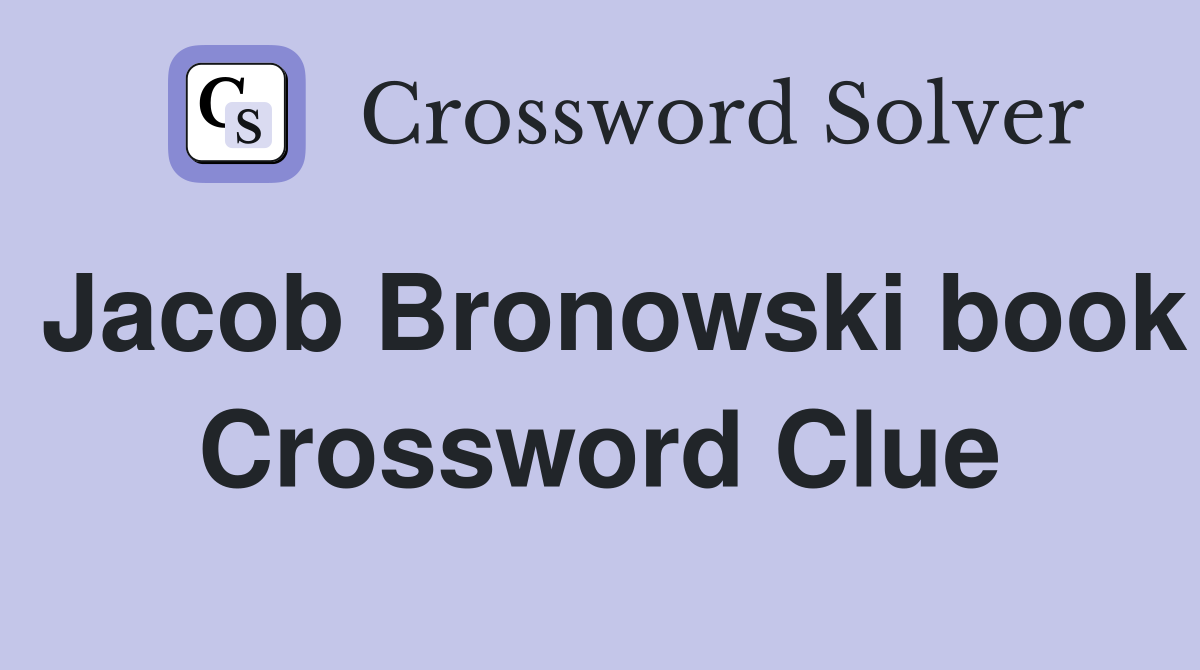 Jacob Bronowski book Crossword Clue