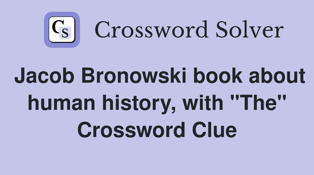 Jacob Bronowski book about human history, with "The" Crossword Clue