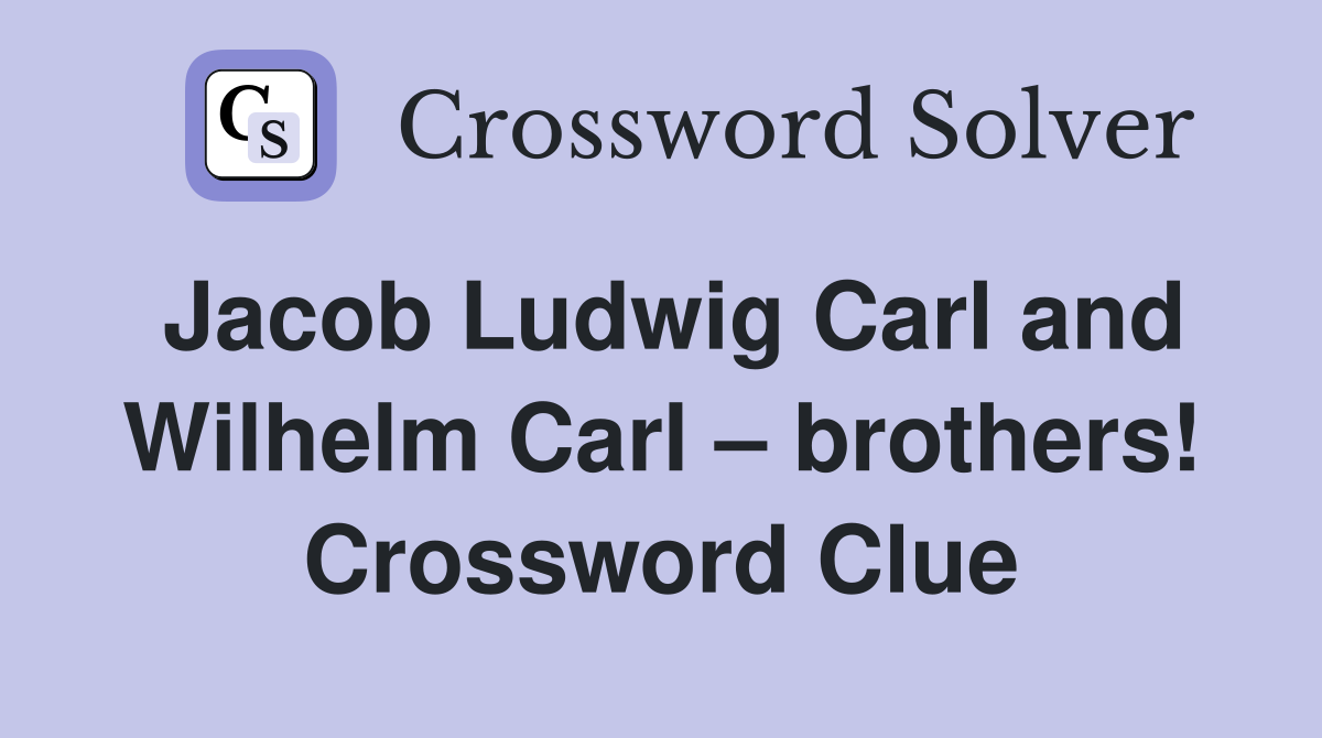 Jacob Ludwig Carl and Wilhelm Carl – brothers! Crossword Clue