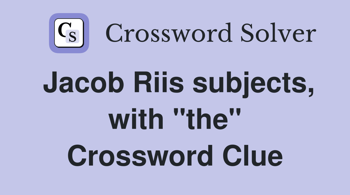 Jacob Riis subjects, with "the" Crossword Clue