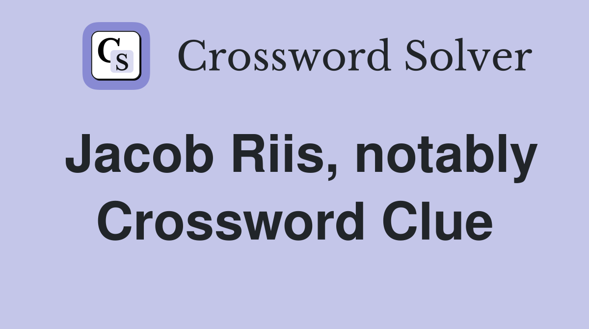 Jacob Riis, notably Crossword Clue