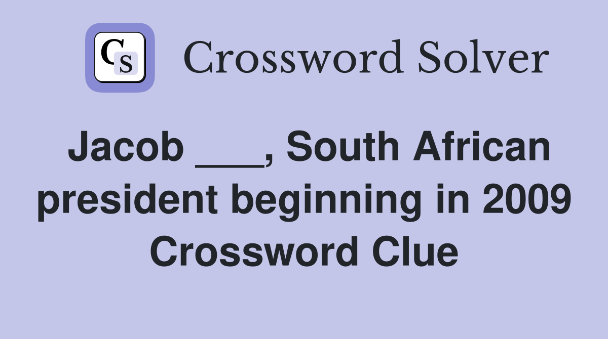 Jacob ___, South African president beginning in 2009 Crossword Clue