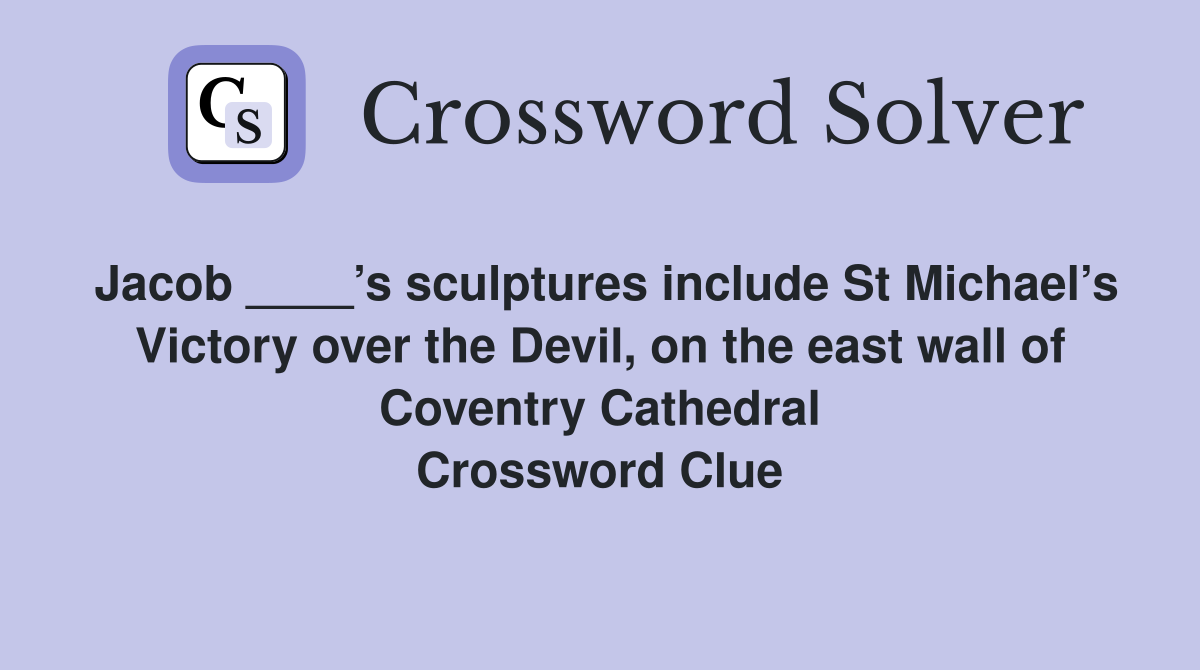 Jacob ____’s sculptures include St Michael’s Victory over the Devil, on the east wall of Coventry Cathedral Crossword Clue