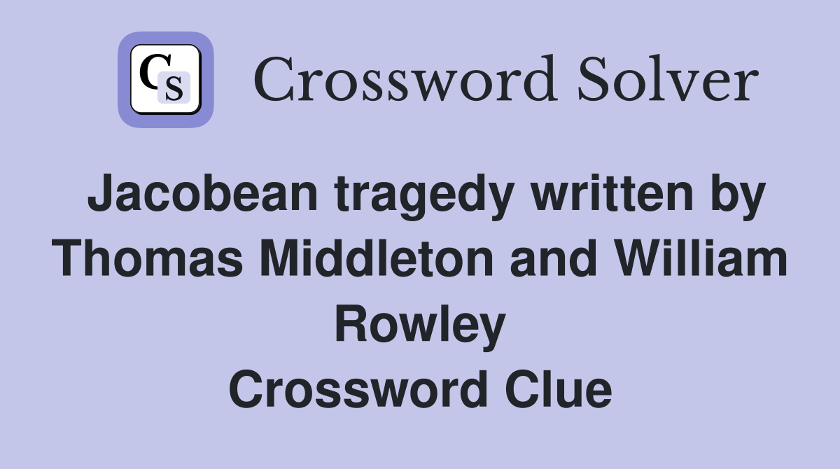 Jacobean tragedy written by Thomas Middleton and William Rowley Crossword Clue