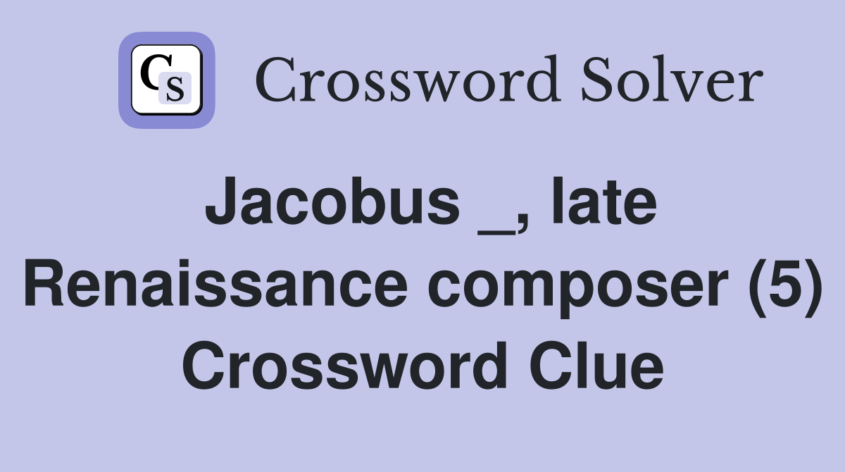 Jacobus _, late Renaissance composer (5) Crossword Clue