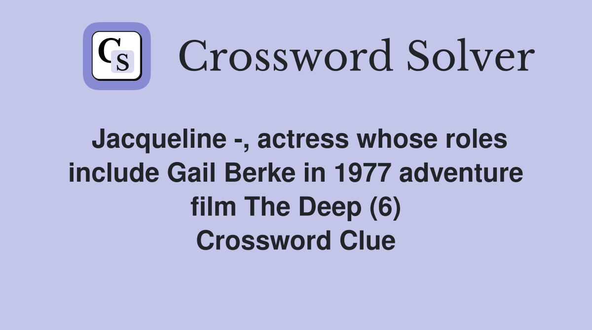 Jacqueline -, actress whose roles include Gail Berke in 1977 adventure film The Deep (6) Crossword Clue