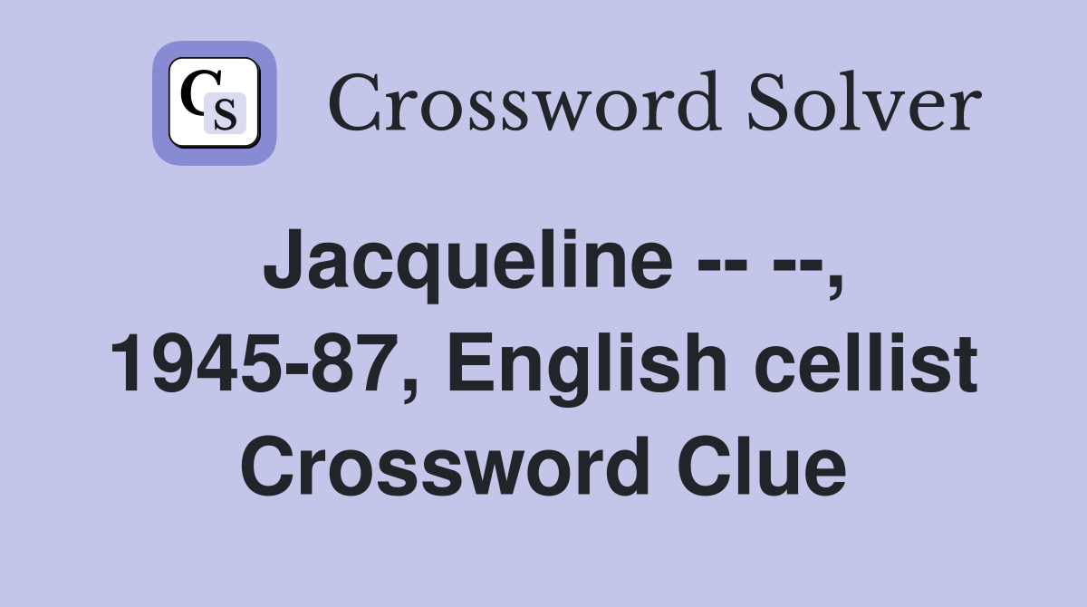 Jacqueline -- --, 1945-87, English cellist Crossword Clue