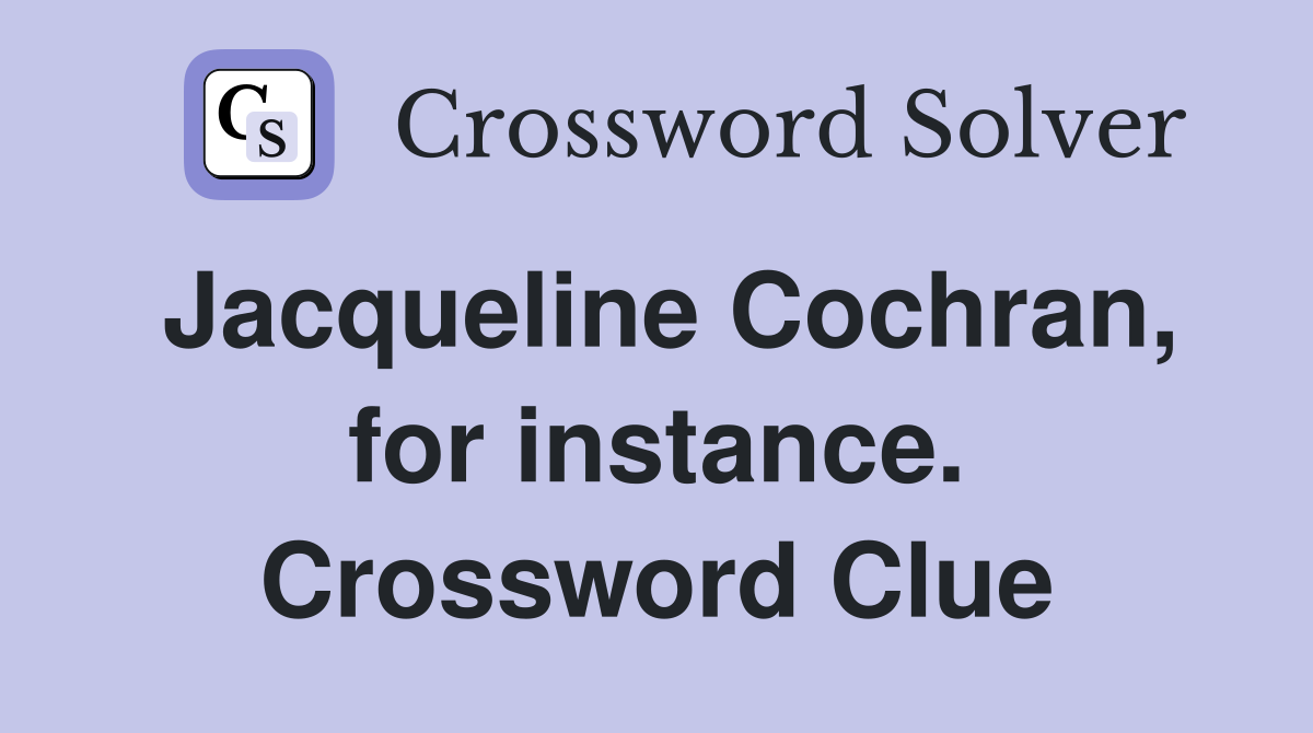 Jacqueline Cochran, for instance. Crossword Clue