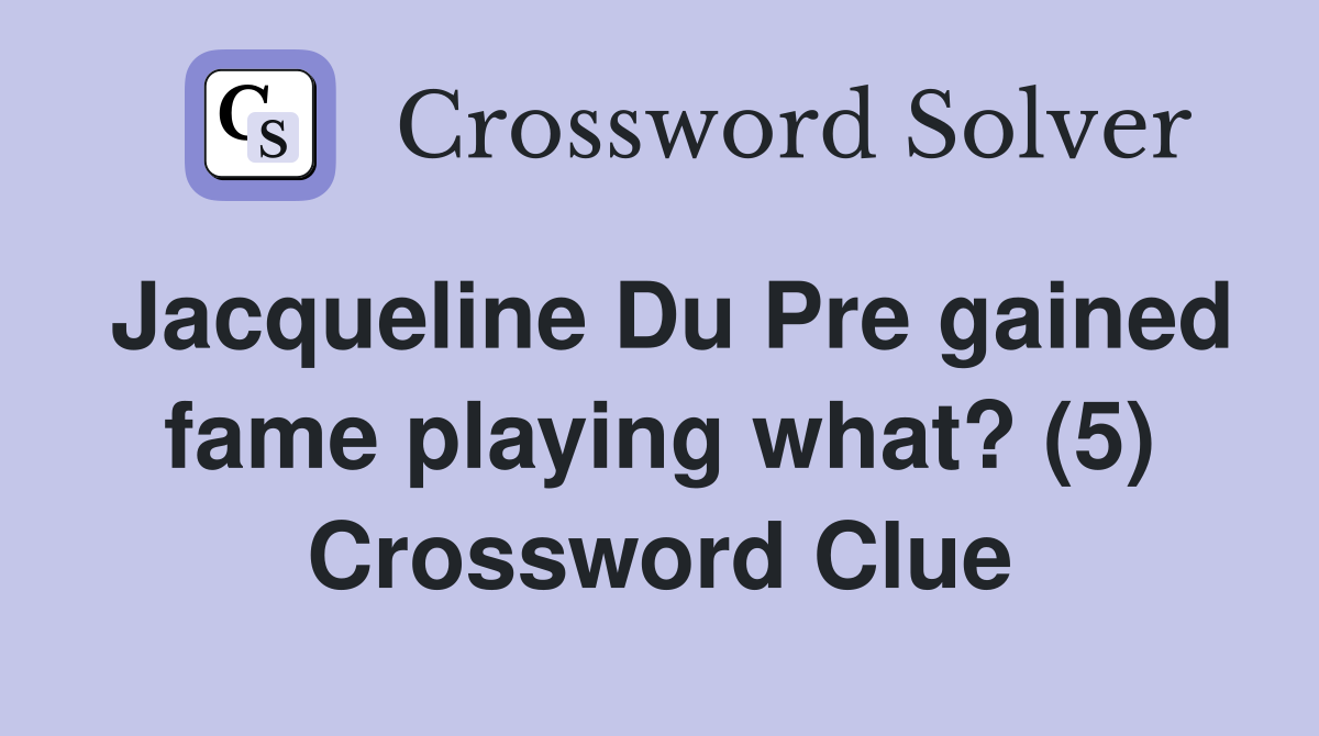 Jacqueline Du Pre gained fame playing what? (5) Crossword Clue