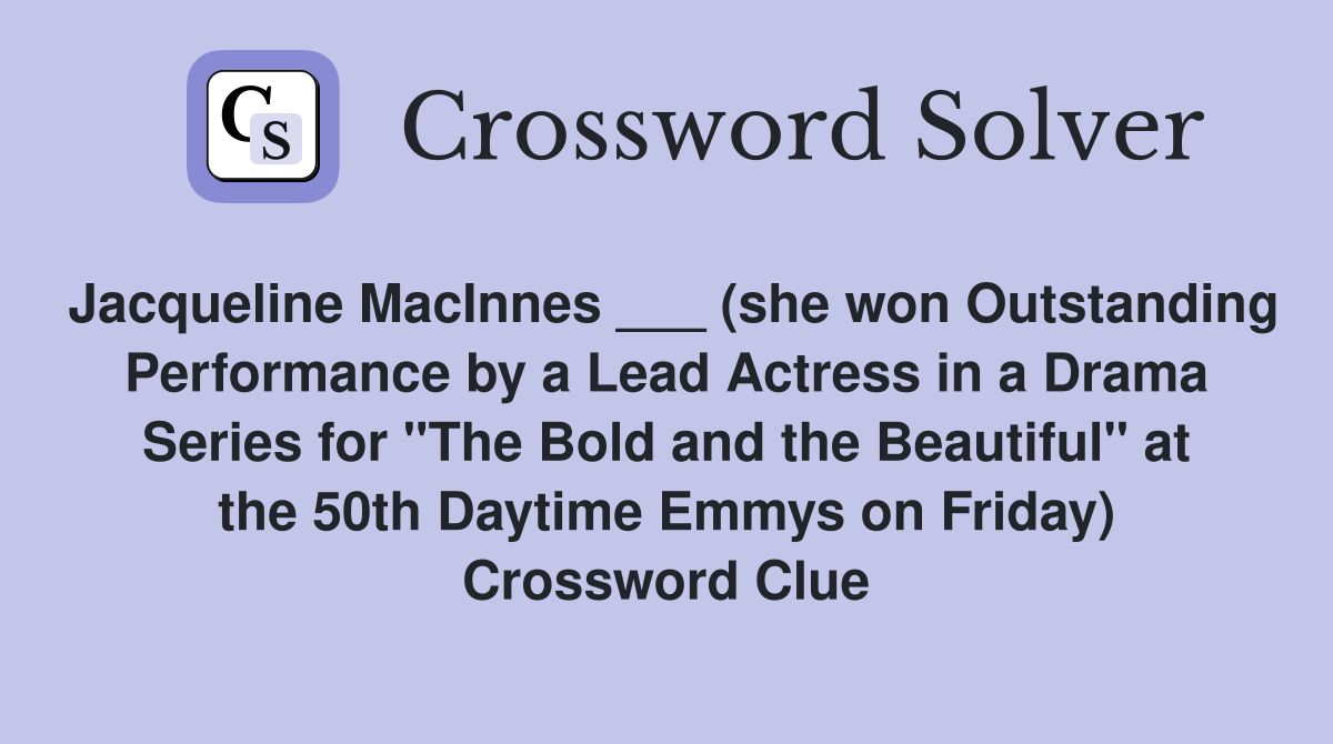 Jacqueline MacInnes ___ (she won Outstanding Performance by a Lead Actress in a Drama Series for "The Bold and the Beautiful" at the 50th Daytime Emmys on Friday) Crossword Clue