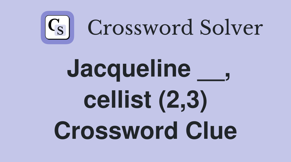 Jacqueline __, cellist (2,3) Crossword Clue