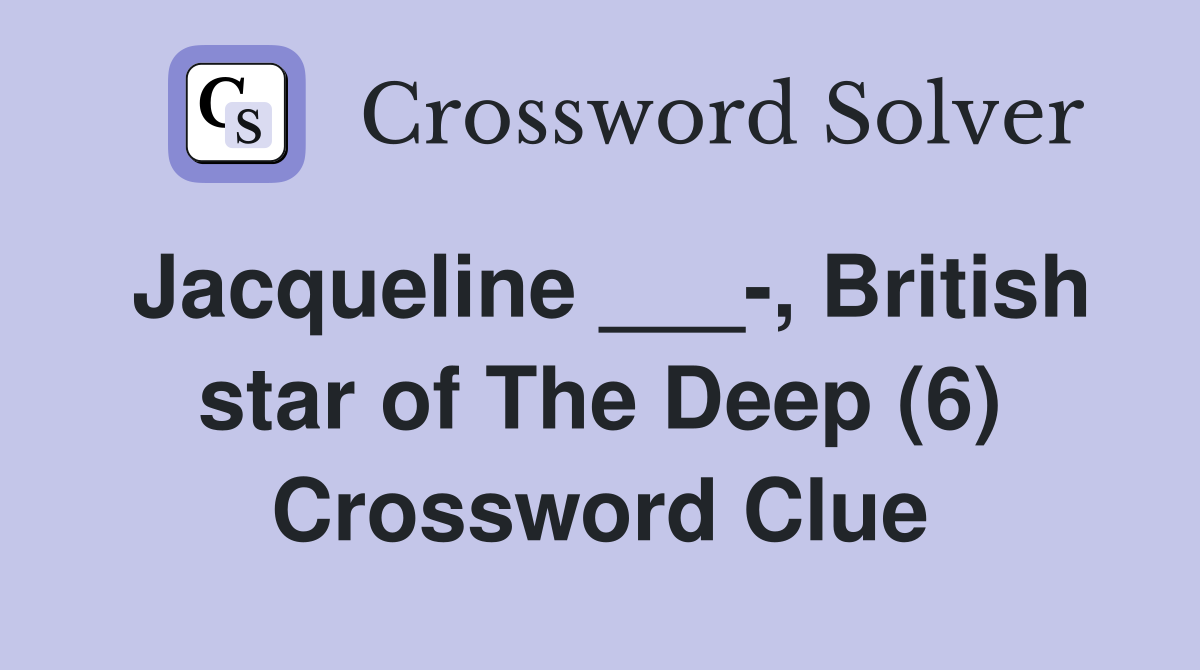 Jacqueline ___-, British star of The Deep (6) Crossword Clue