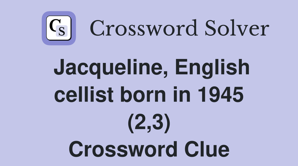 Jacqueline, English cellist born in 1945 (2,3) Crossword Clue