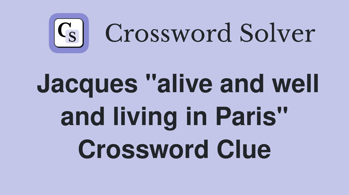 Jacques "alive and well and living in Paris" Crossword Clue