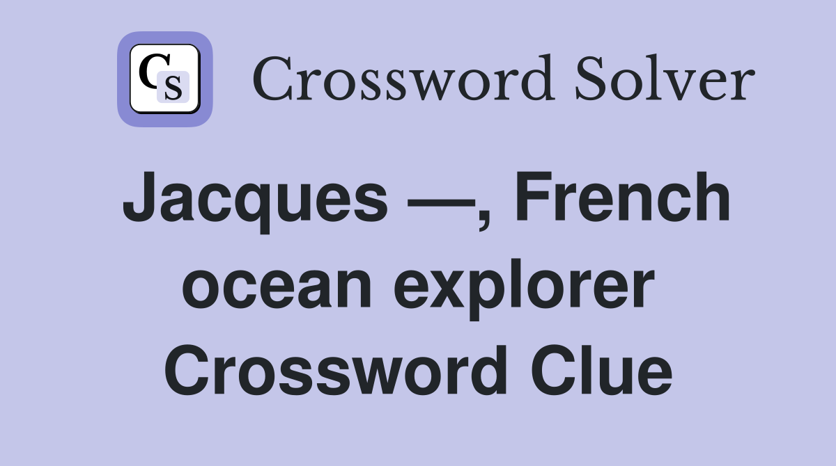 Jacques —, French ocean explorer Crossword Clue