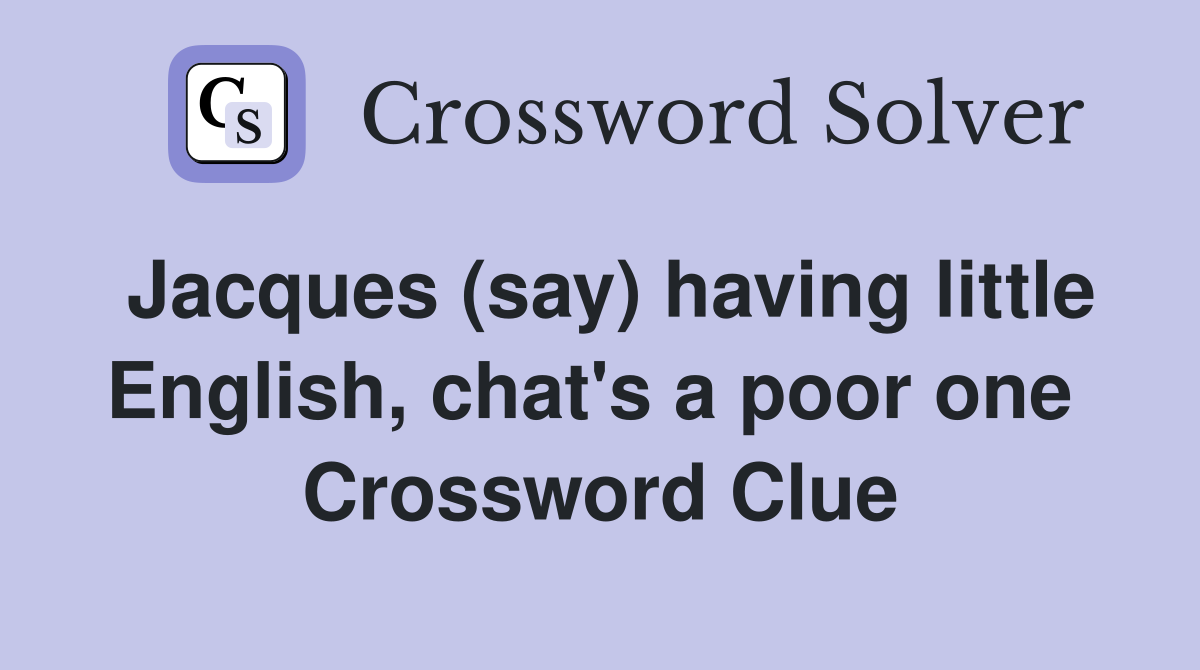 Jacques (say) having little English, chat's a poor one  Crossword Clue