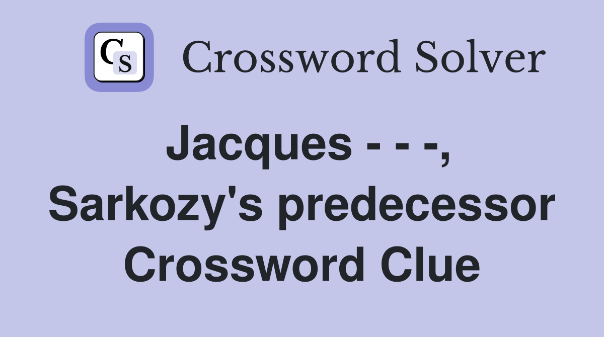 Jacques - - -, Sarkozy's predecessor Crossword Clue