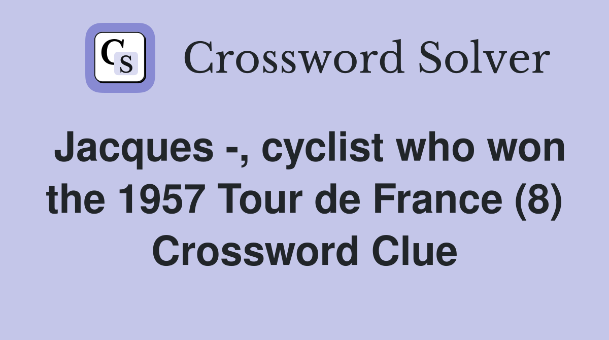 Jacques -, cyclist who won the 1957 Tour de France (8) Crossword Clue
