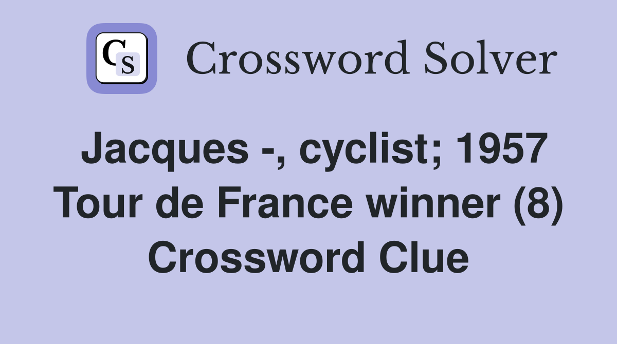 Jacques -, cyclist; 1957 Tour de France winner (8) Crossword Clue