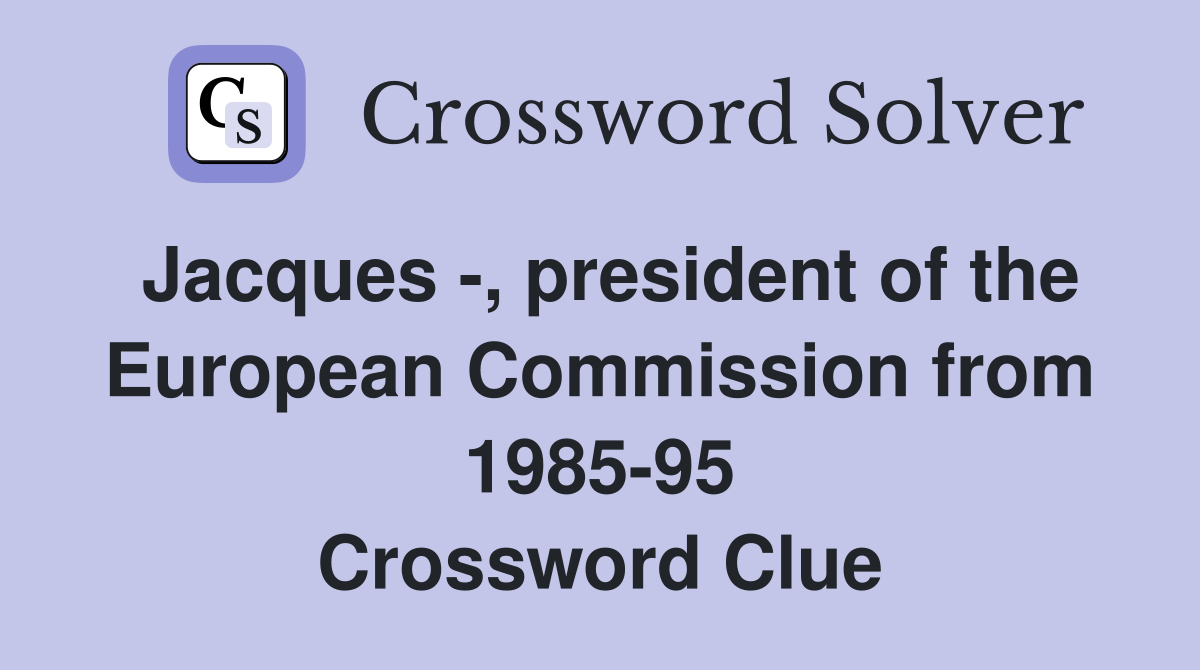 Jacques -, president of the European Commission from 1985-95 Crossword Clue