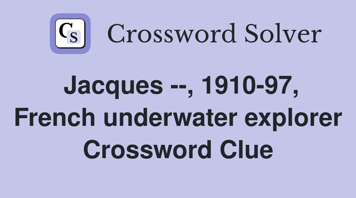Jacques --, 1910-97, French underwater explorer Crossword Clue