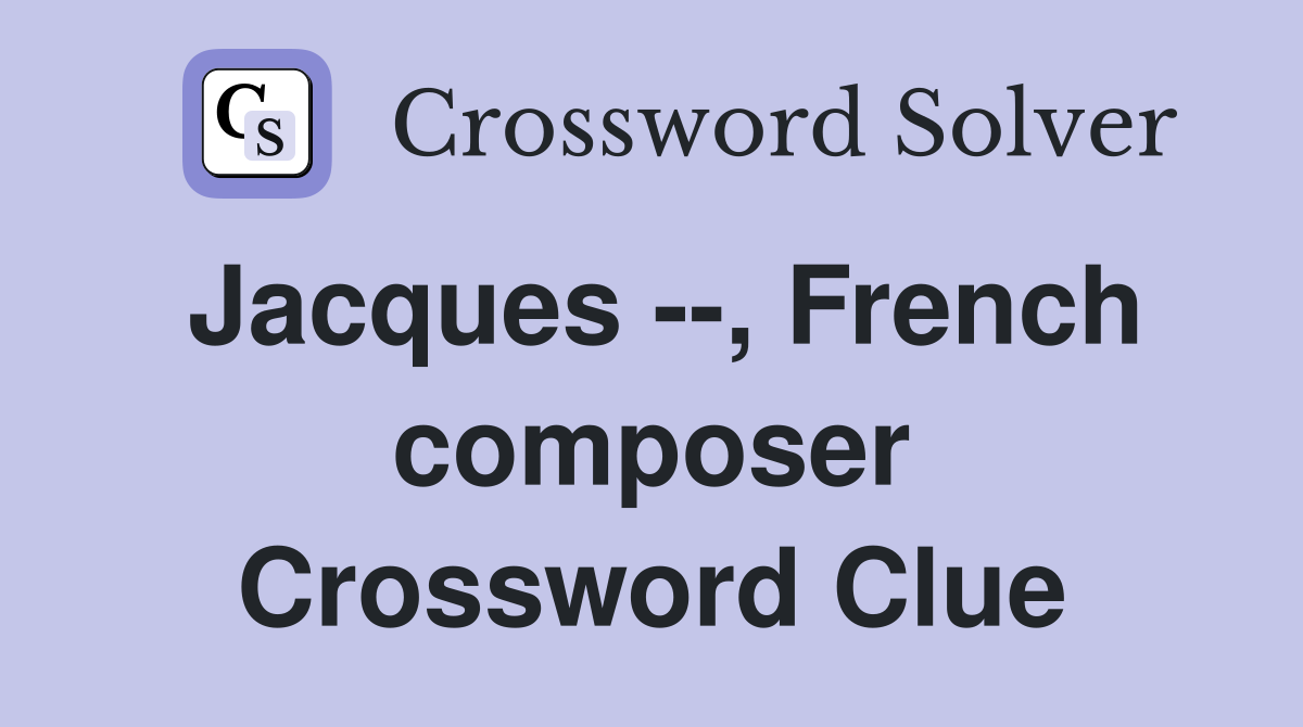 Jacques --, French composer Crossword Clue
