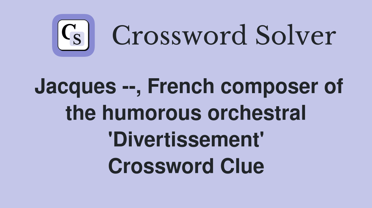 Jacques --, French composer of the humorous orchestral 'Divertissement' Crossword Clue