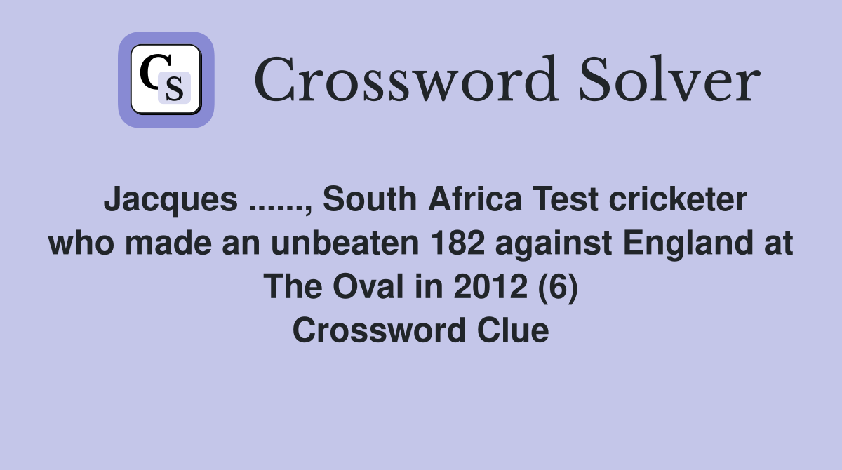 Jacques ......, South Africa Test cricketer who made an unbeaten 182 against England at The Oval in 2012 (6) Crossword Clue