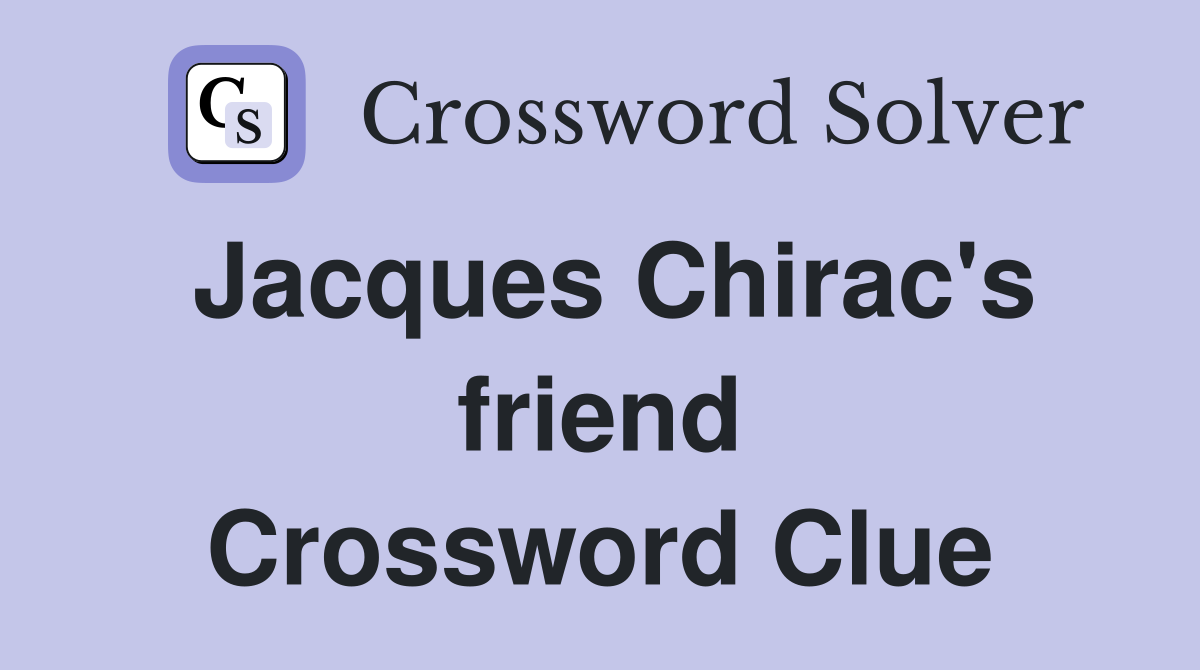 Jacques Chirac's friend Crossword Clue