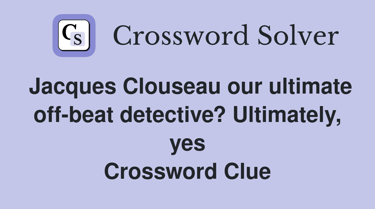 Jacques Clouseau our ultimate off-beat detective? Ultimately, yes Crossword Clue