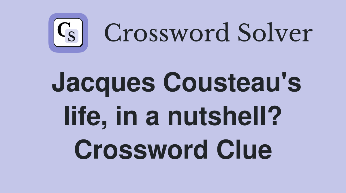 Jacques Cousteau's life, in a nutshell? Crossword Clue