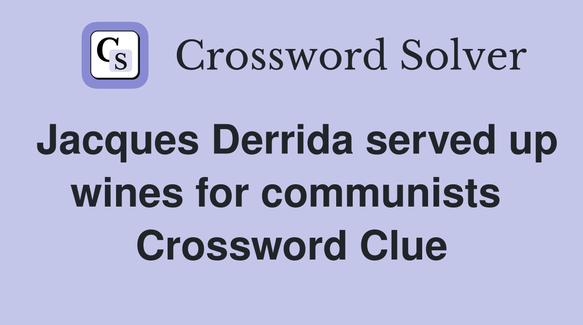 Jacques Derrida served up wines for communists  Crossword Clue